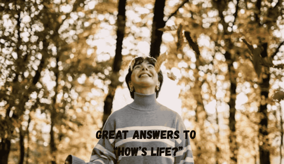 Great Answers to “How’s Life?”