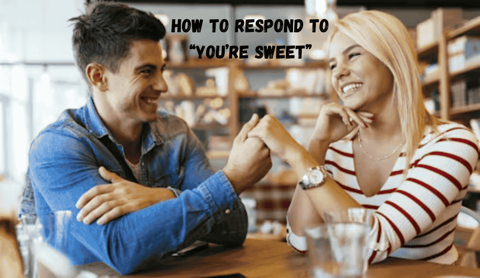 How to Respond to “You’re Sweet”