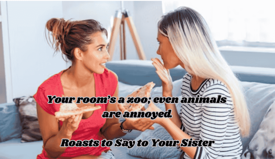 Roasts to Say to Your Sister